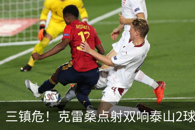 三镇危！克雷桑点射双响泰山2球领先，阿德里亚诺手球送点