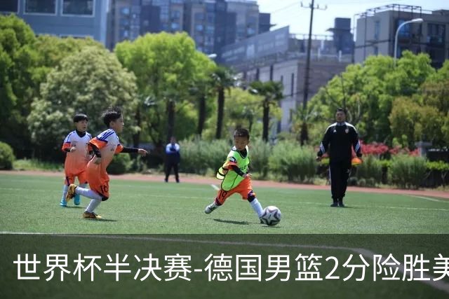 世界杯半决赛-德国男篮2分险胜美国晋级决赛