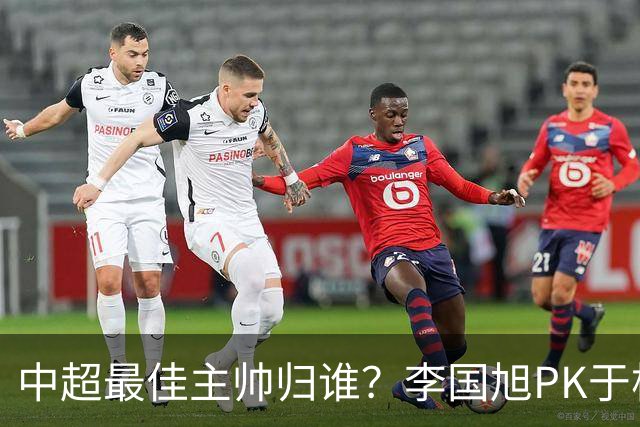 中超最佳主帅归谁？李国旭PK于根伟！末轮胜者为王，京沪青主帅也很优秀