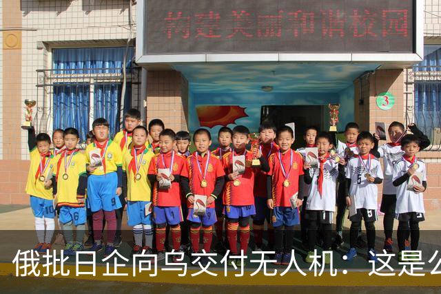 俄批日企向乌交付无人机：这是公开的敌对行为