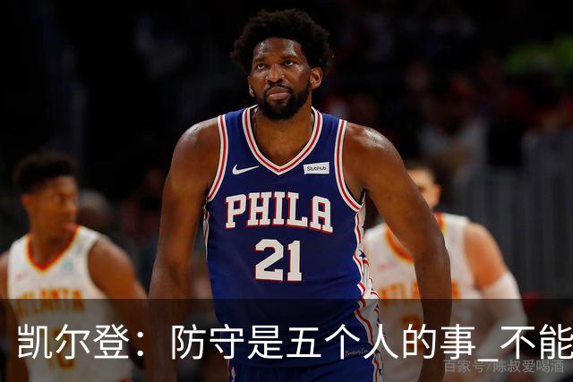 凯尔登：防守是五个人的事 不能把压力全丢给科内特
