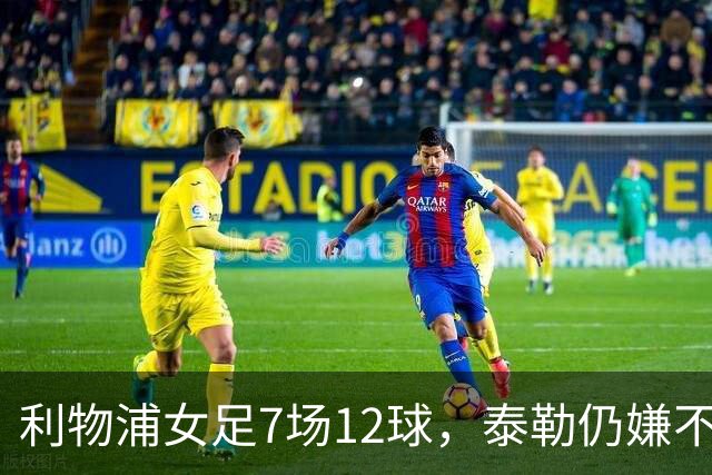 利物浦女足7场12球，泰勒仍嫌不够：我们想要更多