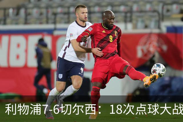 利物浦7-6切尔西：18次点球大战解析福法纳致命失误