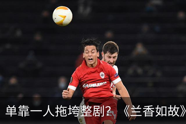 单靠一人拖垮整剧？《兰香如故》唯一败笔，观众：看她演戏真别扭
