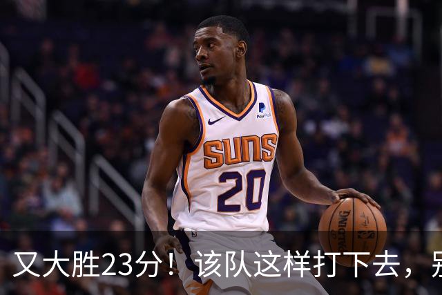 又大胜23分！该队这样打下去，别说雷霆，连火箭也要担心了