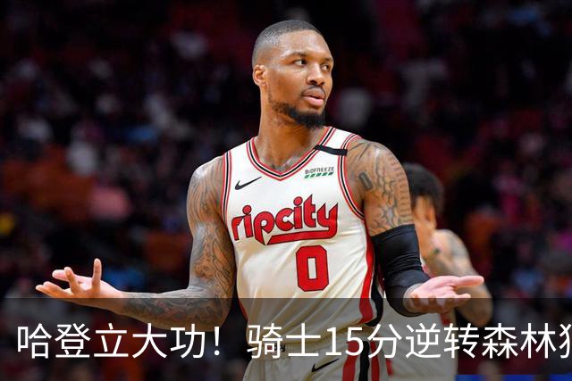 哈登立大功！骑士15分逆转森林狼 华子47分 米切尔26+7+5