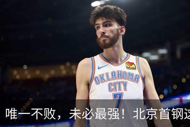 唯一不败，未必最强！北京首钢这三人，倒下一个就完了！