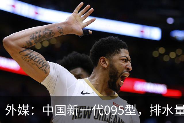 外媒：中国新一代095型，排水量1.1万吨，世界第一梯队