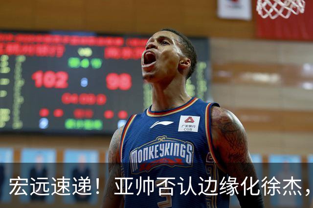 宏远速递！亚帅否认边缘化徐杰，徐昕回广东心切，球迷为杜锋平反