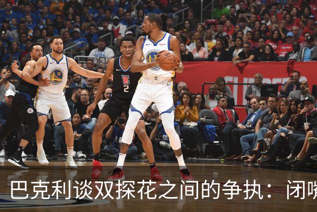 巴克利谈双探花之间的争执：闭嘴好好打球就完事 他俩不是队友了