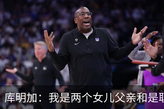 库明加：我是两个女儿父亲&是职业球员 想让大家了解真正的我