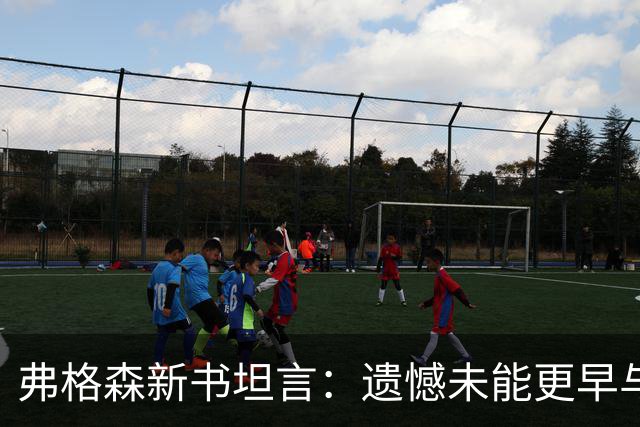弗格森新书坦言：遗憾未能更早与瓜帅见面，促成其执教曼联