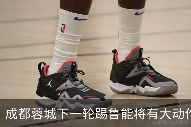成都蓉城下一轮踢鲁能将有大动作调整，多位状态不佳的球员或无缘首发