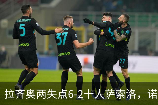 拉齐奥两失点6-2十人萨索洛，诺斯林双响，墨索里尼破门