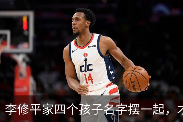 李修平家四个孩子名字摆一起，才发现父亲修桥的心思藏不住了