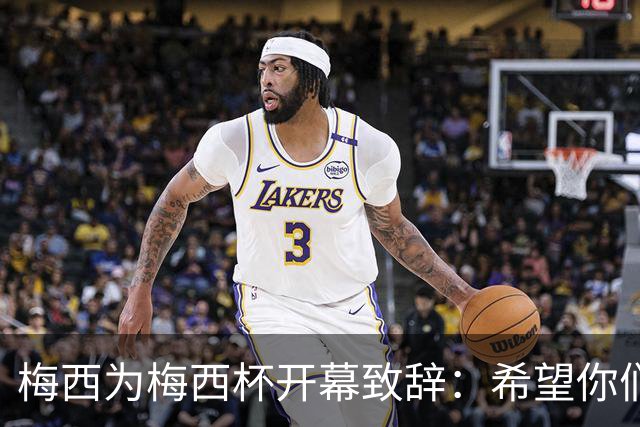 梅西为梅西杯开幕致辞：希望你们享受这次赛事，结交世界各地的朋友
