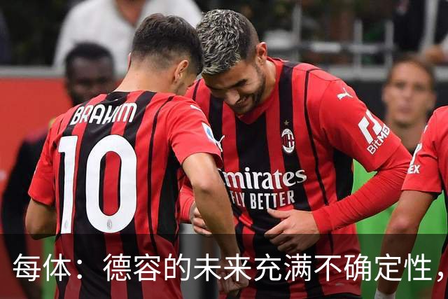 每体：德容的未来充满不确定性，最终决定权在弗里克手中