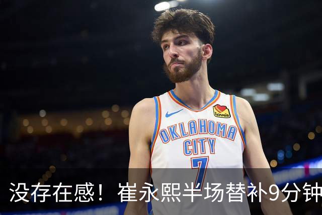 没存在感！崔永熙半场替补9分钟1中0没得分拿到1板1助 正负值-13