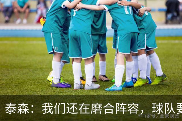泰森：我们还在磨合阵容，球队要学会怎么收比赛