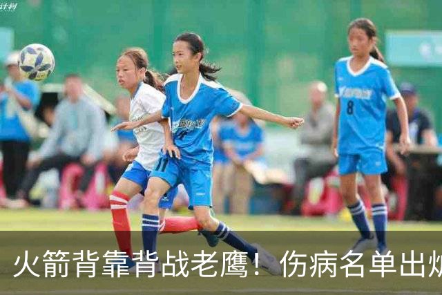 火箭背靠背战老鹰！伤病名单出炉：2位老将或轮休，谢泼德仍缺阵