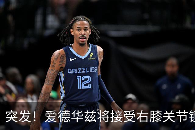 突发！爱德华兹将接受右膝关节镜手术 预计缺席俩月