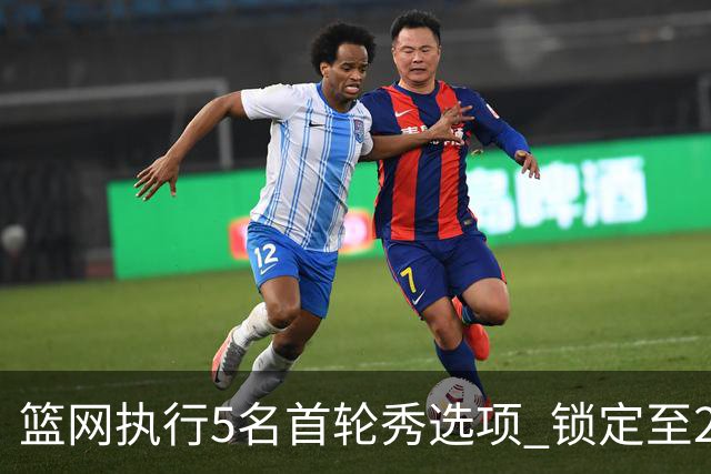 篮网执行5名首轮秀选项 锁定至2027-28赛季
