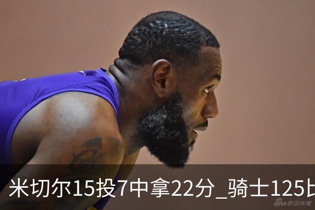 米切尔15投7中拿22分 骑士125比121险胜篮网