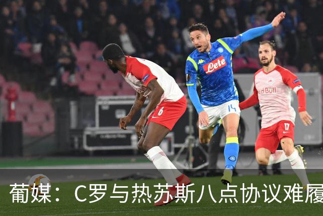 葡媒：C罗与热苏斯八点协议难履行，关键在于谈判中未能为对方保留颜面