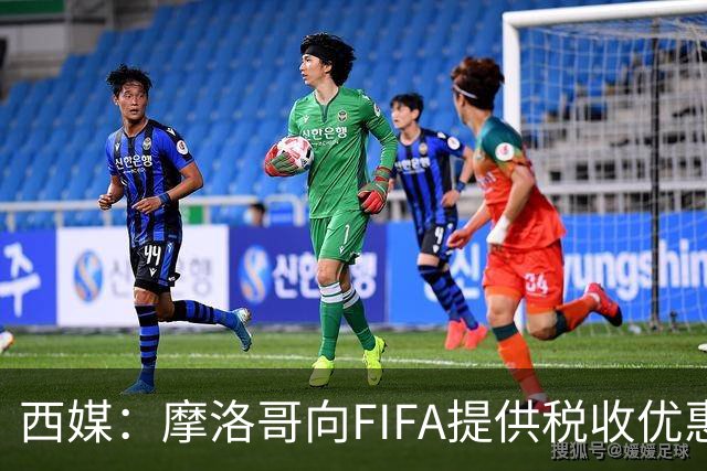 西媒：摩洛哥向FIFA提供税收优惠，力争让2030世界杯决赛落户本国