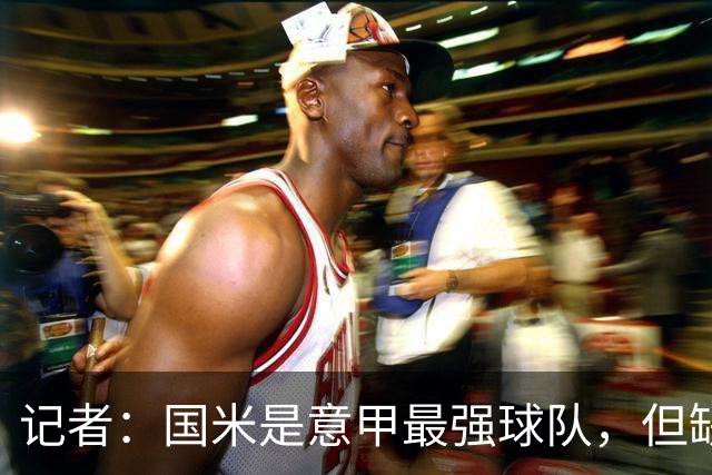 记者：国米是意甲最强球队，但缺点慢热是他们的隐患