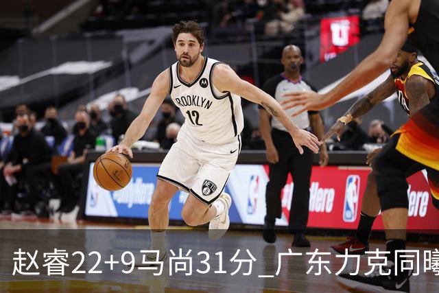 赵睿22+9马尚31分 广东力克同曦豪取12连胜