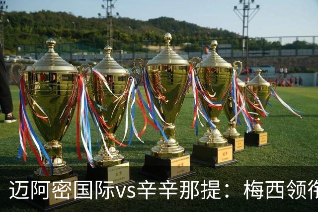 迈阿密国际vs辛辛那提：梅西领衔，苏亚雷斯、卡塞米罗首发