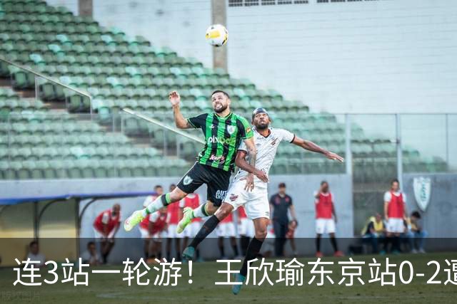 连3站一轮游！王欣瑜东京站0-2遭横扫 无缘挑战新科武网冠军