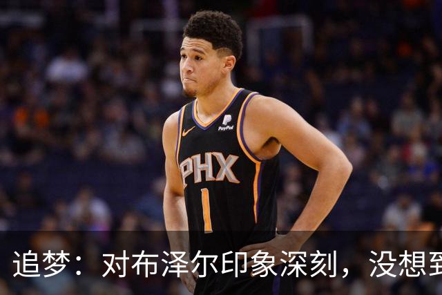 追梦：对布泽尔印象深刻，没想到他是这种20+10
