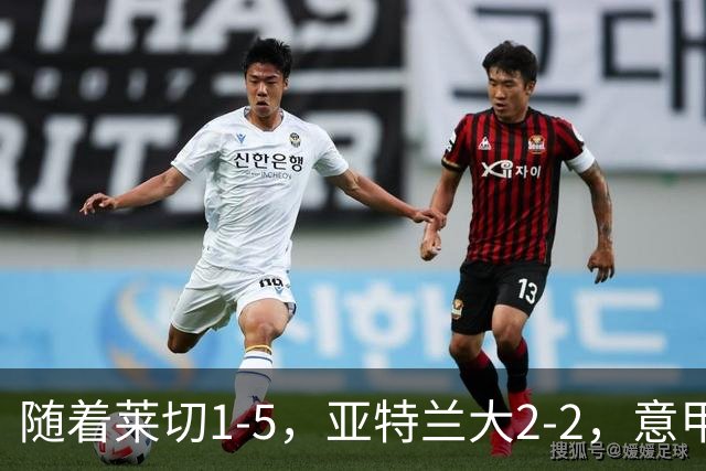 随着莱切1-5，亚特兰大2-2，意甲积分榜出炉：3队不败，2豪门掉队