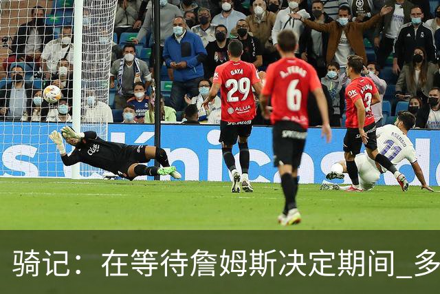 骑记：在等待詹姆斯决定期间 多位骑士内部成员一度相信他会回归