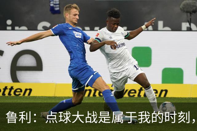 鲁利：点球大战是属于我的时刻，我不会感到压力