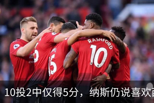 10投2中仅得5分，纳斯仍说喜欢西蒙斯