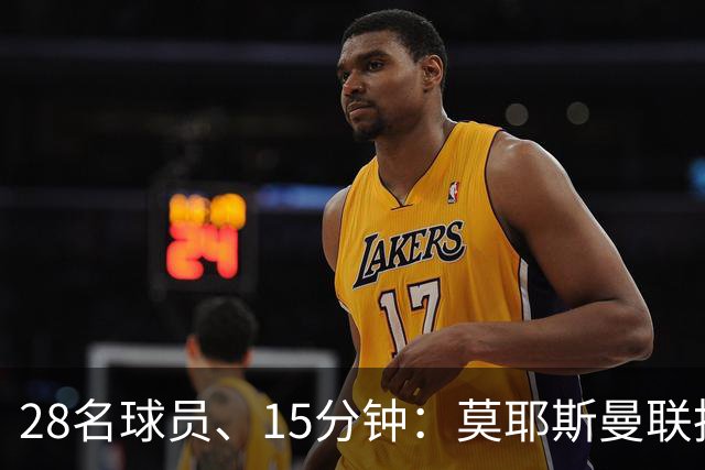 28名球员、15分钟：莫耶斯曼联执教名单你能填几个