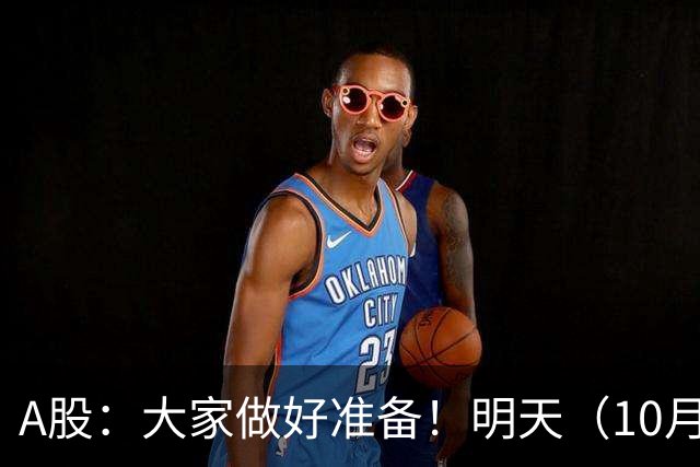 A股：大家做好准备！明天（10月29日）的市场会这样走