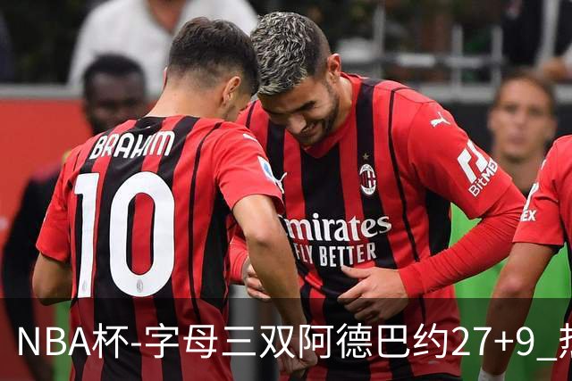 NBA杯-字母三双阿德巴约27+9 热火3人20+大胜步行者