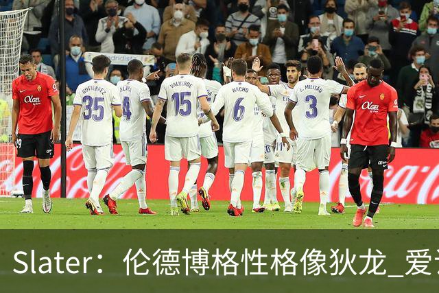 Slater：伦德博格性格像狄龙 爱说狠话不怕争议还主动吸引关注