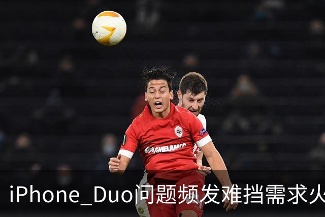 iPhone Duo问题频发难挡需求火爆！业内人士：苹果要求赶工增产